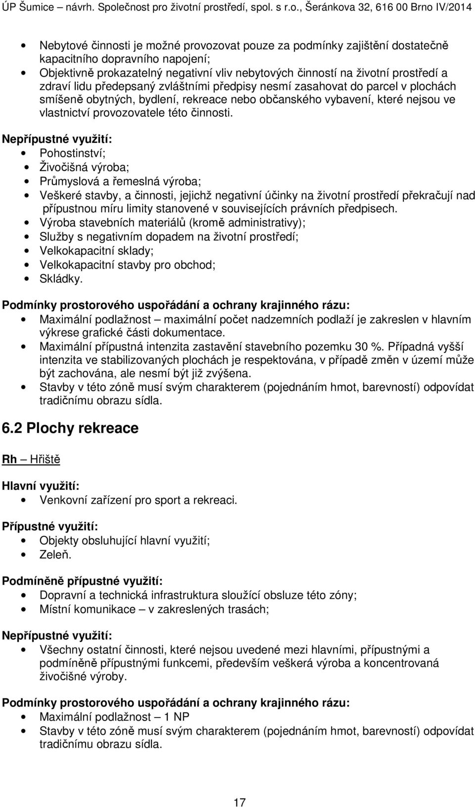 Nepřípustné využití: Pohostinství; Živočišná výroba; Průmyslová a řemeslná výroba; Veškeré stavby, a činnosti, jejichž negativní účinky na životní prostředí překračují nad přípustnou míru limity