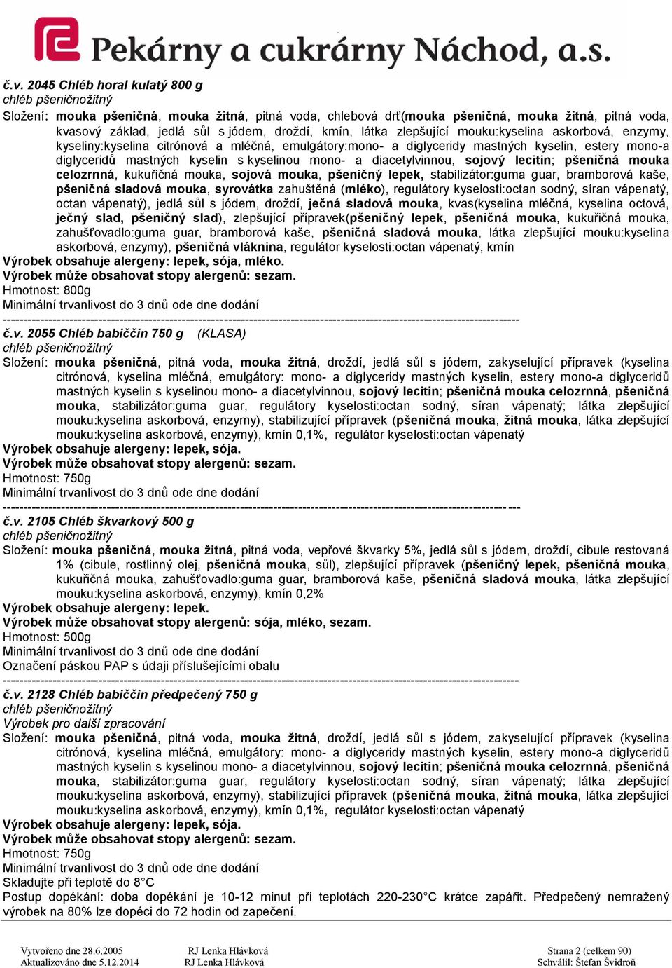 kyselinou mono- a diacetylvinnou, sojový lecitin; pšeničná mouka celozrnná, kukuřičná mouka, sojová mouka, pšeničný lepek, stabilizátor:guma guar, bramborová kaše, pšeničná sladová mouka, syrovátka