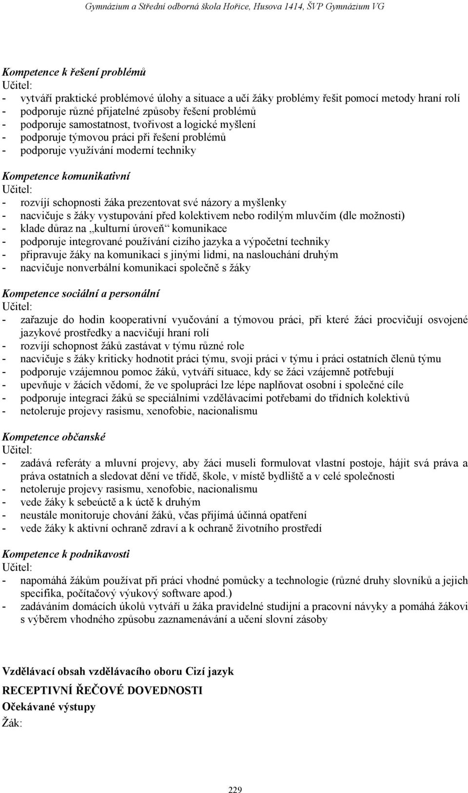 názory a myšlenky - nacvičuje s žáky vystupování před kolektivem nebo rodilým mluvčím (dle možnosti) - klade důraz na kulturní úroveň komunikace - podporuje integrované používání cizího jazyka a