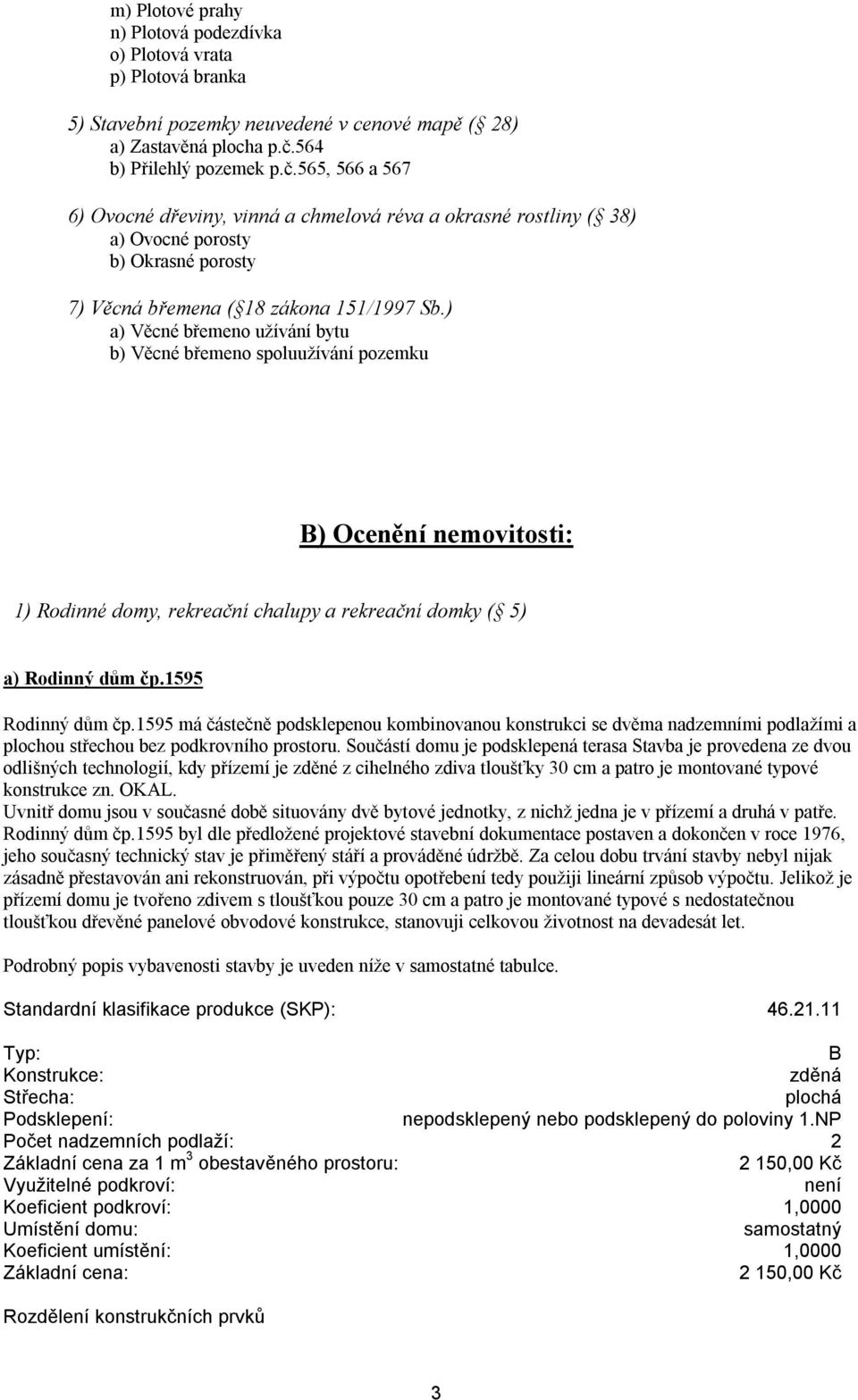 ) a) Věcné břemeno užívání bytu b) Věcné břemeno spoluužívání pozemku B) Ocenění nemovitosti: 1) Rodinné domy, rekreační chalupy a rekreační domky ( 5) a) Rodinný dům čp.1595 Rodinný dům čp.