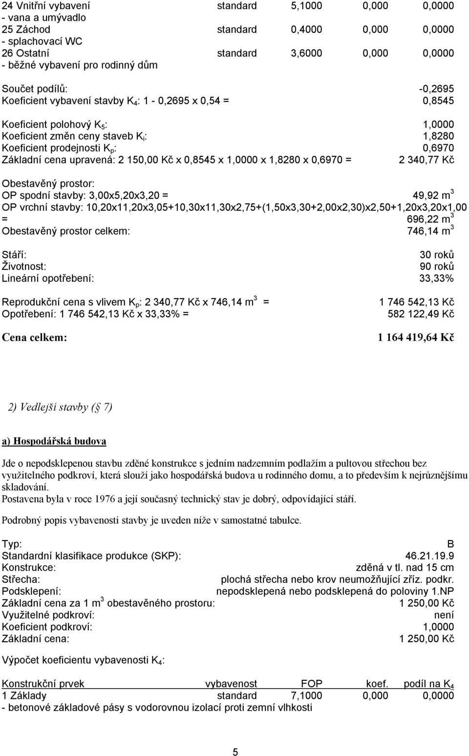 stavby: 3,00x5,20x3,20 = 49,92 m 3 OP vrchní stavby: 10,20x11,20x3,05+10,30x11,30x2,75+(1,50x3,30+2,00x2,30)x2,50+1,20x3,20x1,00 = 696,22 m 3 Obestavěný prostor celkem: 746,14 m 3 30 roků 90 roků