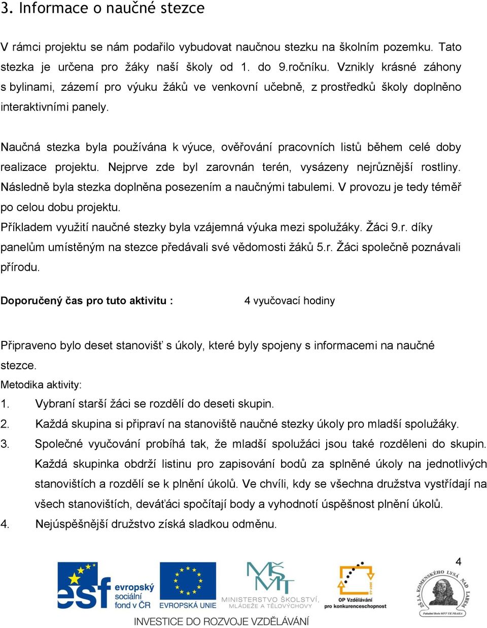 Naučná stezka byla používána k výuce, ověřování pracovních listů během celé doby realizace projektu. Nejprve zde byl zarovnán terén, vysázeny nejrůznější rostliny.