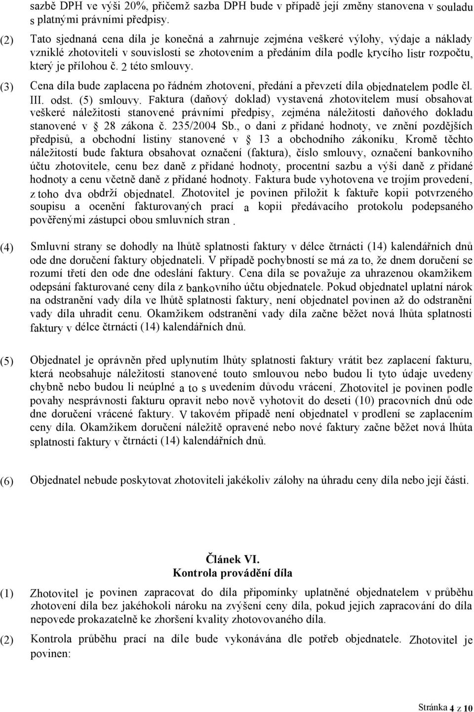 přílohou č. 2 této smlouvy. (3) Cena díla bude zaplacena po řádném zhotovení, předání a převzetí díla objednatelem podle čl. III. odst. (5) smlouvy.