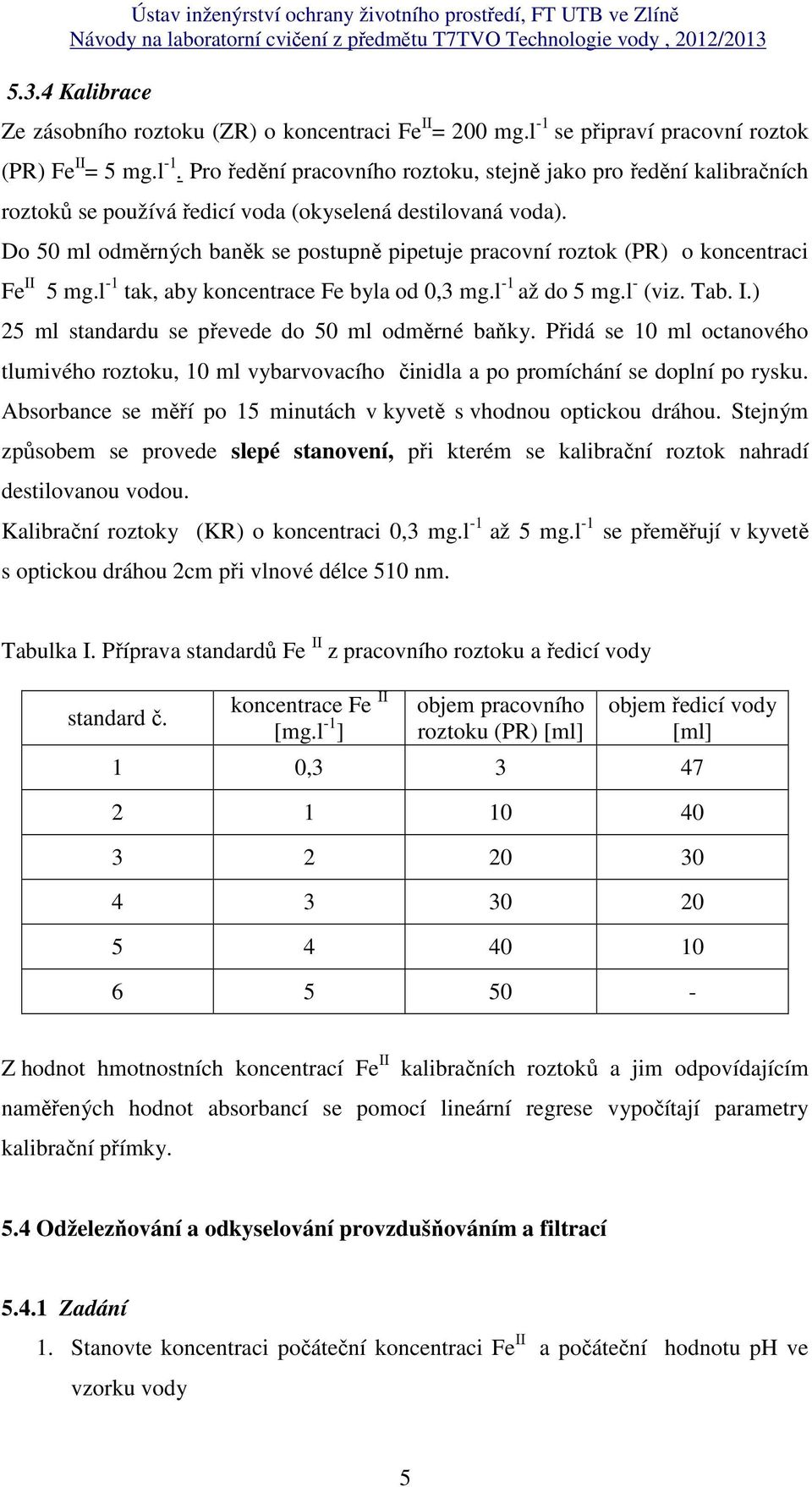 Do 50 ml odměrných baněk se postupně pipetuje pracovní roztok (PR) o koncentraci Fe II 5 mg.l -1 tak, aby koncentrace Fe byla od 0,3 mg.l -1 až do 5 mg.l - (viz. Tab. I.) 25 ml standardu se převede do 50 ml odměrné baňky.