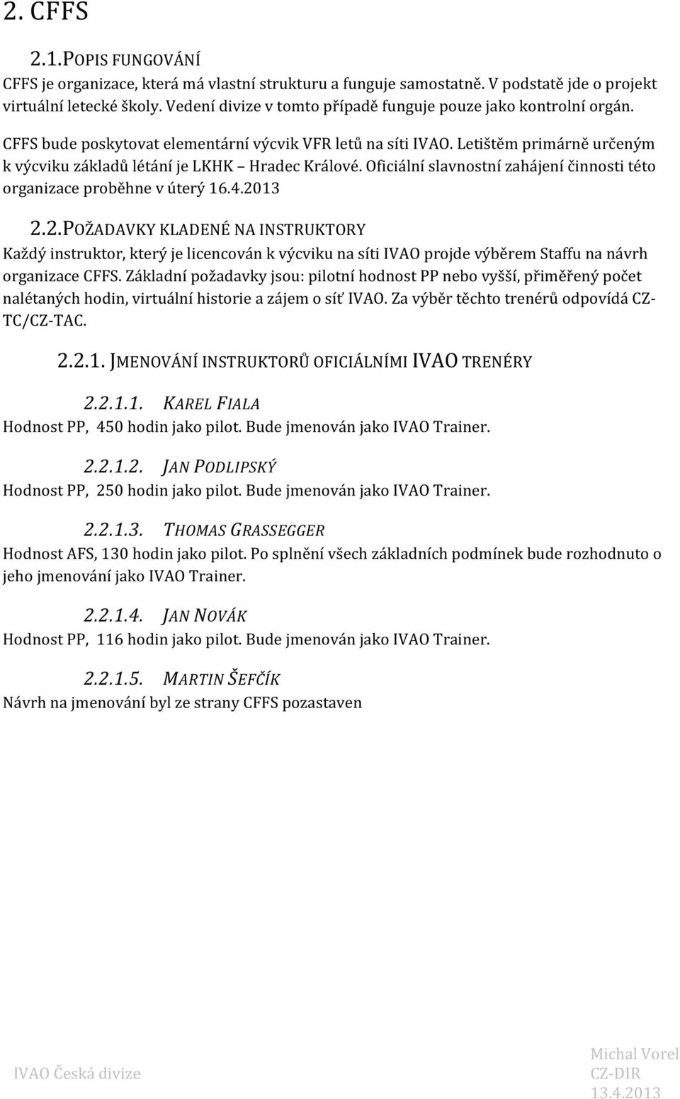 Letištěm primárně určeným k výcviku základů létání je LKHK Hradec Králové. Oficiální slavnostní zahájení činnosti této organizace proběhne v úterý 16.4.20