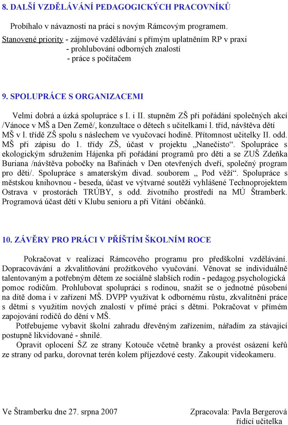 stupněm ZŠ při pořádání společných akcí /Vánoce v MŠ a Den Země/, konzultace o dětech s učitelkami l. tříd, návštěva dětí MŠ v l. třídě ZŠ spolu s náslechem ve vyučovací hodině.