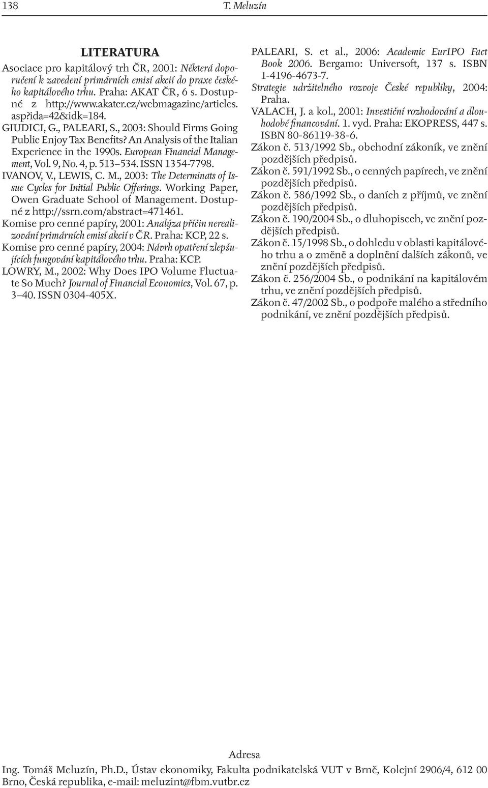 European Financial Management, Vol. 9, No. 4, p. 513 534. ISSN 1354-7798. IVANOV, V., LEWIS, C. M., 2003: The Determinats of Issue Cycles for Initial Public Offerings.