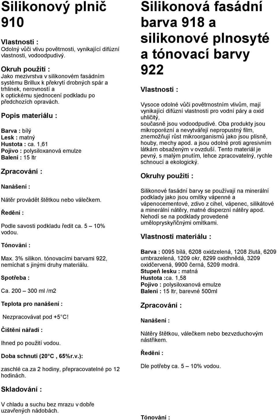 Popis materiálu : Barva : bílý Lesk : matný Hustota : ca. 1,61 Pojivo : polysiloxanová emulze Balení : 15 ltr Nanášení : Nátěr provádět štětkou nebo válečkem. Ředění : Podle savosti podkladu ředit ca.