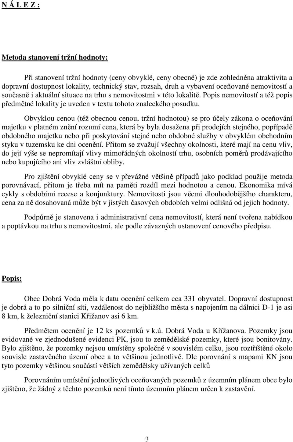 Obvyklou cenou (též obecnou cenou, tržní hodnotou) se pro účely zákona o oceňování majetku v platném znění rozumí cena, která by byla dosažena při prodejích stejného, popřípadě obdobného majetku nebo