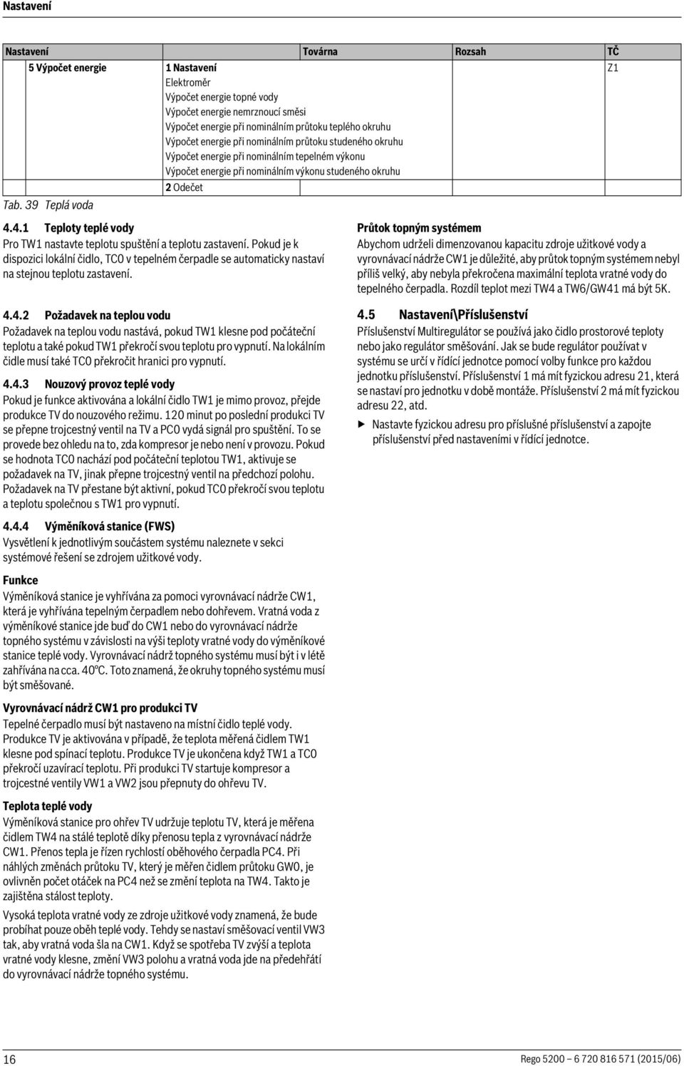 4.1 Teploty teplé vody Pro TW1 nastavte teplotu spuštění a teplotu zastavení. Pokud je k dispozici lokální čidlo, TC v tepelném čerpadle se automaticky nastaví na stejnou teplotu zastavení. 4.4.2 Požadavek na teplou vodu Požadavek na teplou vodu nastává, pokud TW1 klesne pod počáteční teplotu a také pokud TW1 překročí svou teplotu pro vypnutí.