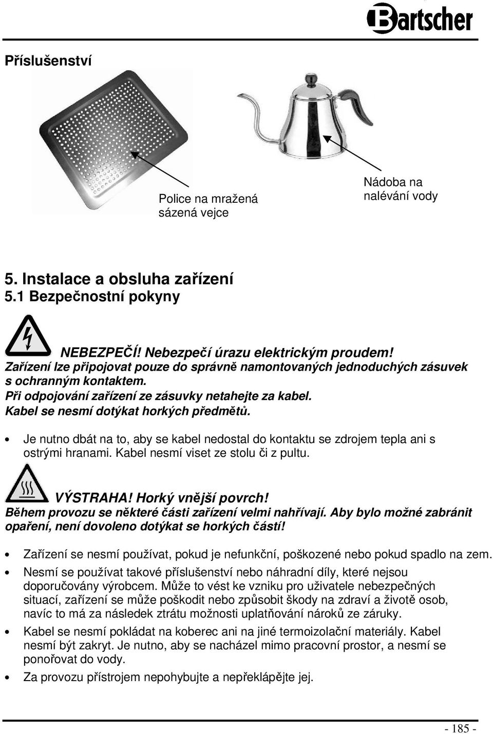 Je nutno dbát na to, aby se kabel nedostal do kontaktu se zdrojem tepla ani s ostrými hranami. Kabel nesmí viset ze stolu či z pultu. VÝSTRAHA! Horký vnější povrch!