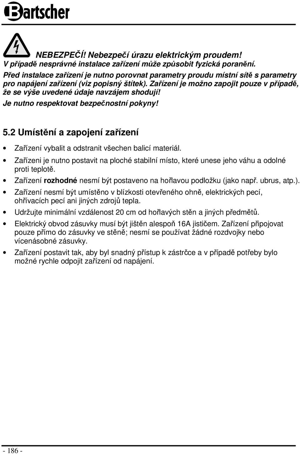 Zařízení je možno zapojit pouze v případě, že se výše uvedené údaje navzájem shodují! Je nutno respektovat bezpečnostní pokyny! 5.