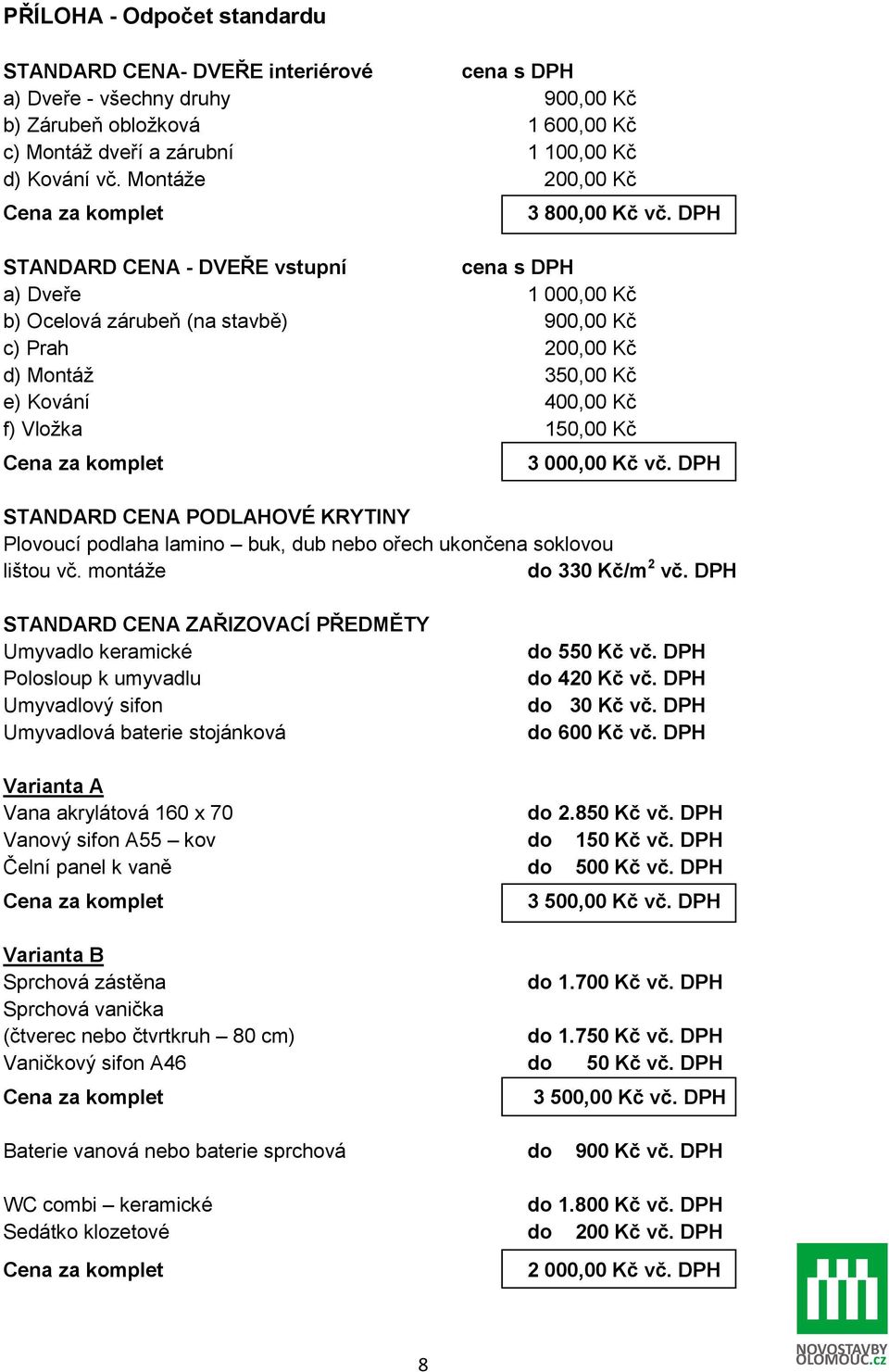 DPH STANDARD CENA - DVEŘE vstupní cena s DPH a) Dveře 1 000,00 Kč b) Ocelová zárubeň (na stavbě) 900,00 Kč c) Prah 200,00 Kč d) Montáž 350,00 Kč e) Kování 400,00 Kč f) Vložka 150,00 Kč Cena za