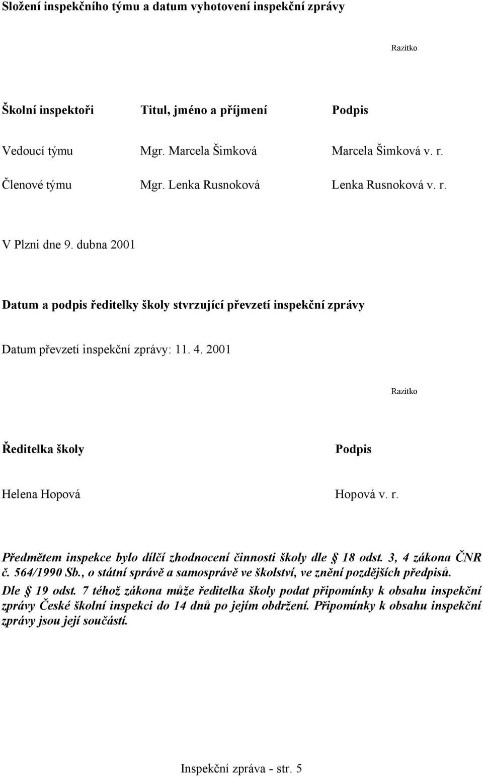 2001 Razítko Ředitelka školy Podpis Helena Hopová Hopová v. r. Předmětem inspekce bylo dílčí zhodnocení činnosti školy dle 18 odst. 3, 4 zákona ČNR č. 564/1990 Sb.