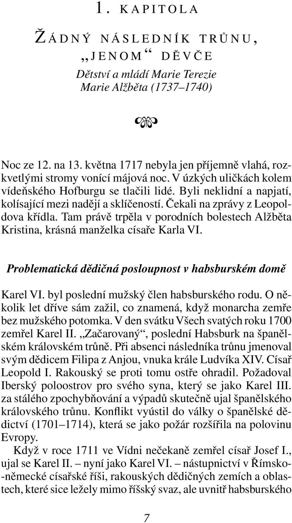 Tam právě trpěla v porodních bolestech Alžběta Kristina, krásná manželka císaře Karla VI. Problematická dědičná posloupnost v habsburském domě Karel VI. byl poslední mužský člen habsburského rodu.