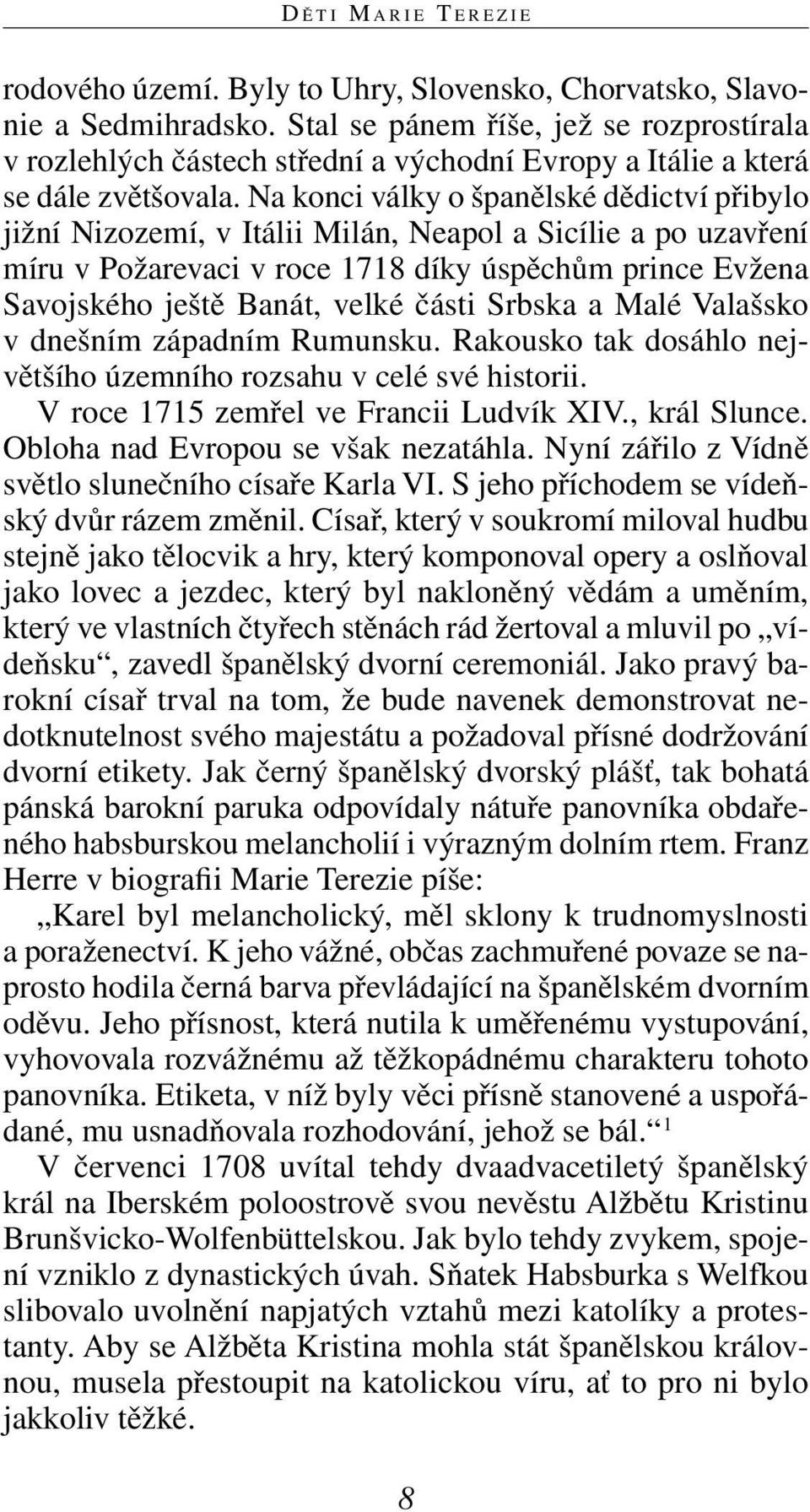 Na konci války o španělské dědictví přibylo jižní Nizozemí, v Itálii Milán, Neapol a Sicílie a po uzavření míru v Požarevaci v roce 1718 díky úspěchům prince Evžena Savojského ještě Banát, velké