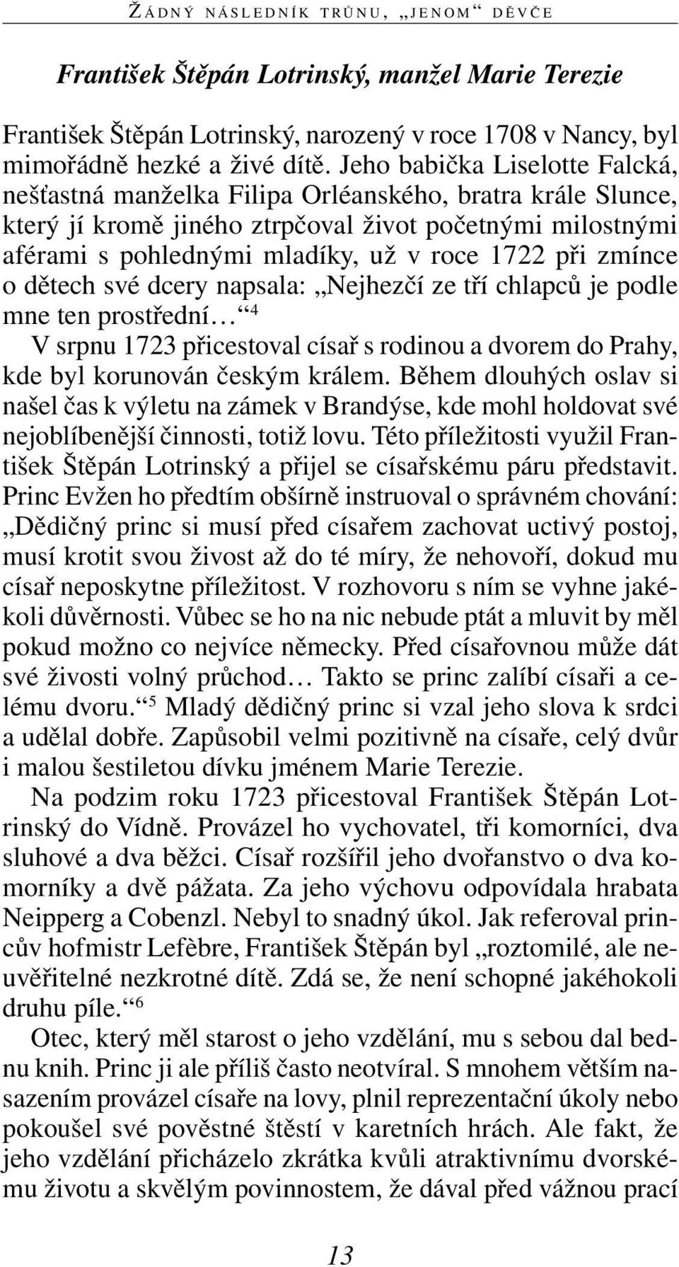 zmínce o dětech své dcery napsala: Nejhezčí ze tří chlapců je podle mne ten prostřední 4 V srpnu 1723 přicestoval císař s rodinou a dvorem do Prahy, kde byl korunován českým králem.