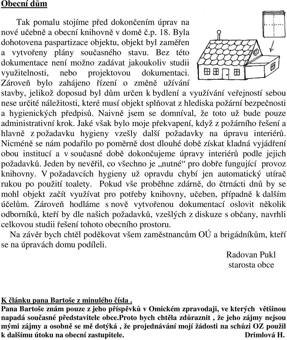 Zároveň bylo zahájeno řízení o změně užívání stavby, jelikož doposud byl dům určen k bydlení a využívání veřejností sebou nese určité náležitosti, které musí objekt splňovat z hlediska požární