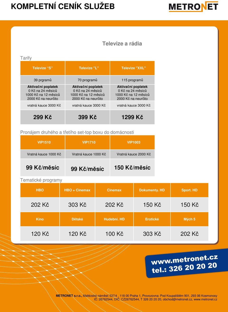 kauce 1000 Kč Vratná kauce 1000 Kč Vratná kauce 2000 Kč 99 Kč/měsíc 99 Kč/měsíc 150 Kč/měsíc Tematické programy HBO HBO + Cinemax