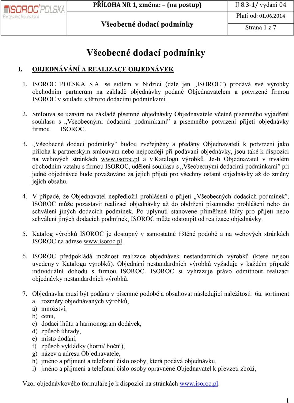 2. Smlouva se uzavírá na základě písemné objednávky Objednavatele včetně písemného vyjádření souhlasu s Všeobecnými dodacími podmínkami a písemného potvrzení přijetí objednávky firmou ISOROC. 3.