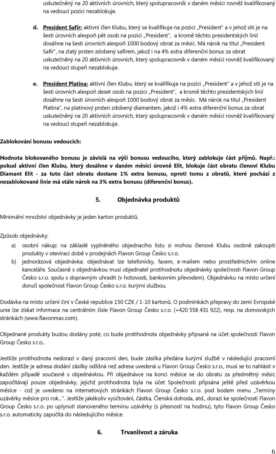 President Safír: aktivní člen Klubu, který se kvalifikuje na pozici President a v jehož síti je na šesti úrovních alespoň pět osob na pozici President, a kromě těchto presidentských linií dosáhne na