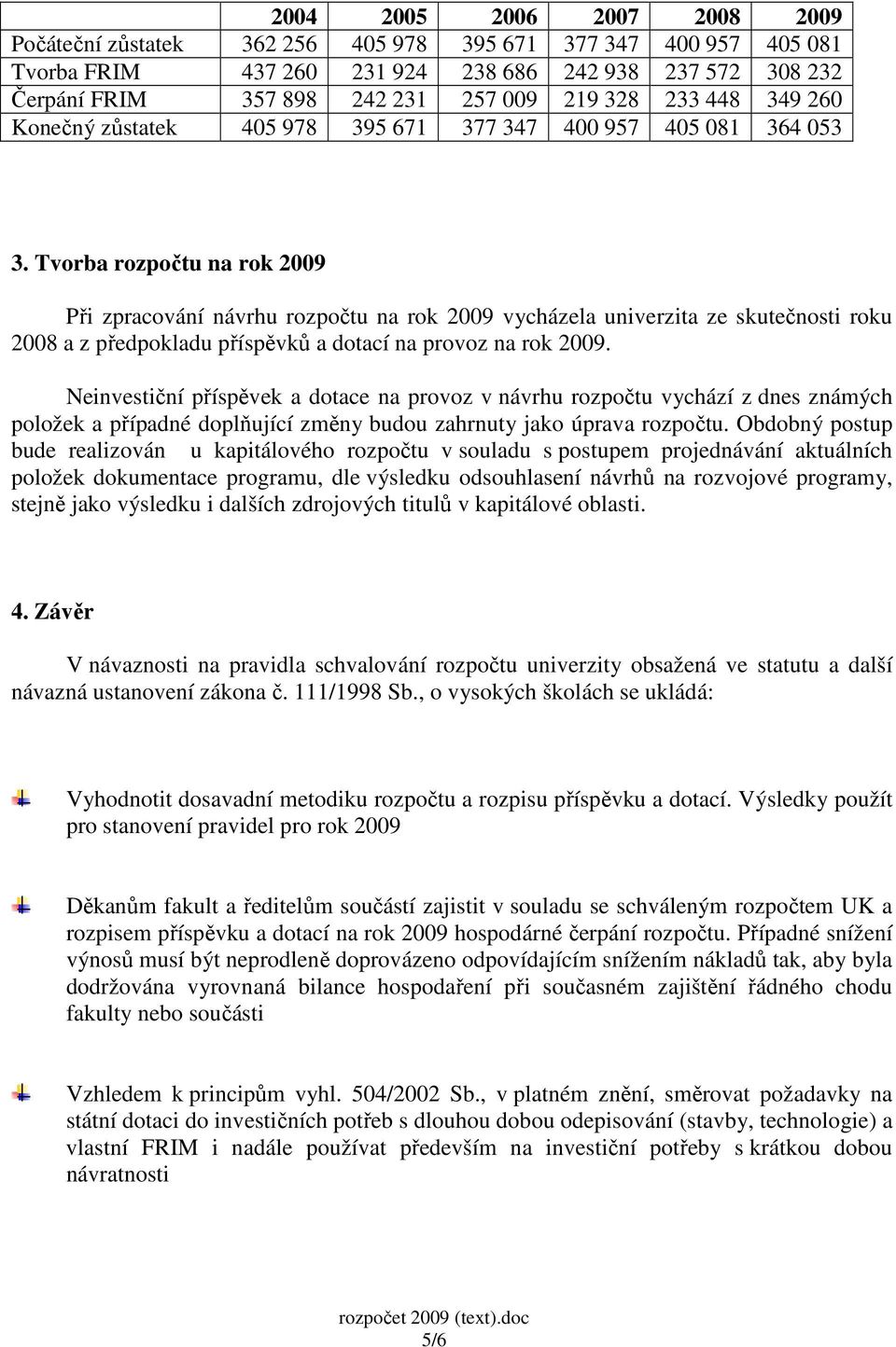 Tvorba rozpočtu na rok 2009 Při zpracování návrhu rozpočtu na rok 2009 vycházela univerzita ze skutečnosti roku 2008 a z předpokladu příspěvků a dotací na provoz na rok 2009.