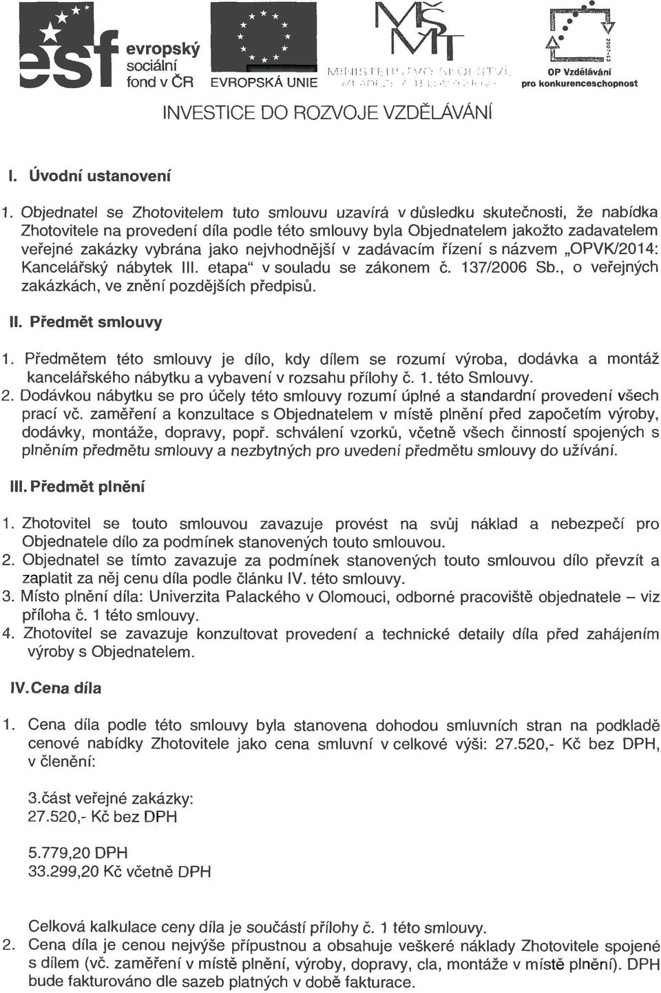 Objednatel se Zhotovitelem tuto smlouvu uzavírá v důsledku skutečnosti, že nabídka Zhotovitele na provedení díla podle této smlouvy byla Objednatelem jakožto zadavatelem veřejné zakázky vybrána jako