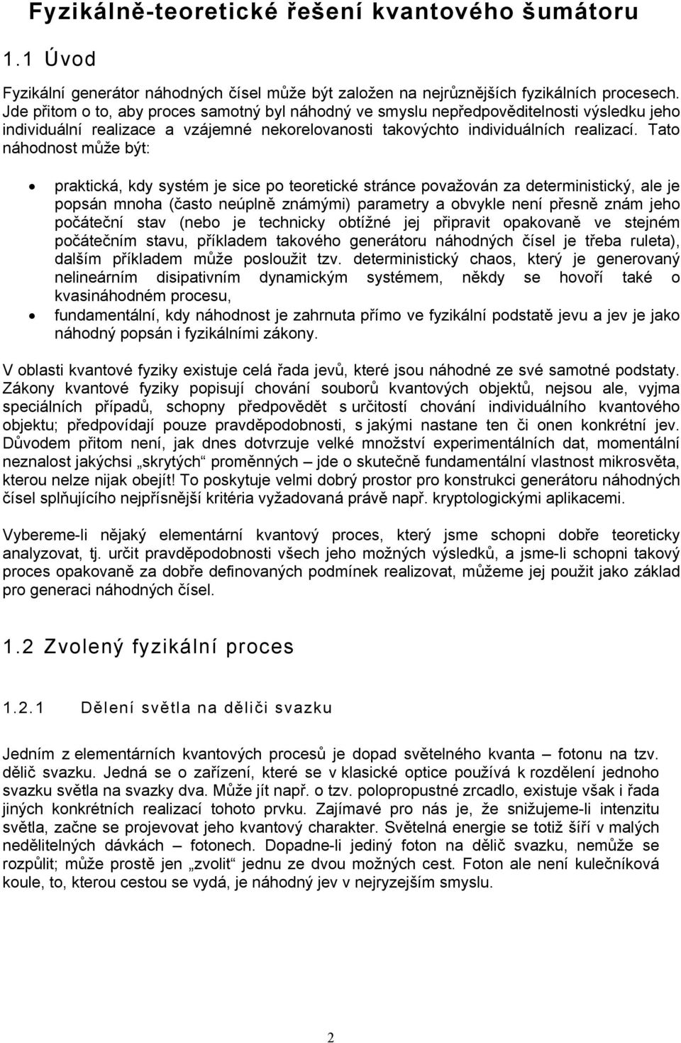 Tato náhodnost může být: praktická, kdy systém je sice po teoretické stránce považován za deterministický, ale je popsán mnoha (často neúplně známými) parametry a obvykle není přesně znám jeho