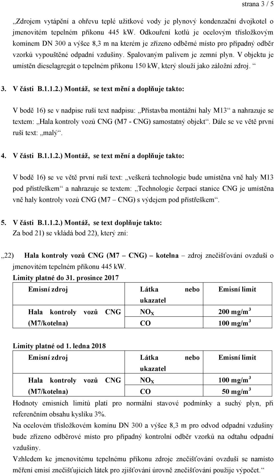 V objektu je umístěn dieselagregát o tepelném příkonu 150 kw, který slouţí jako záloţní zdroj. 3. V části B.1.1.2.