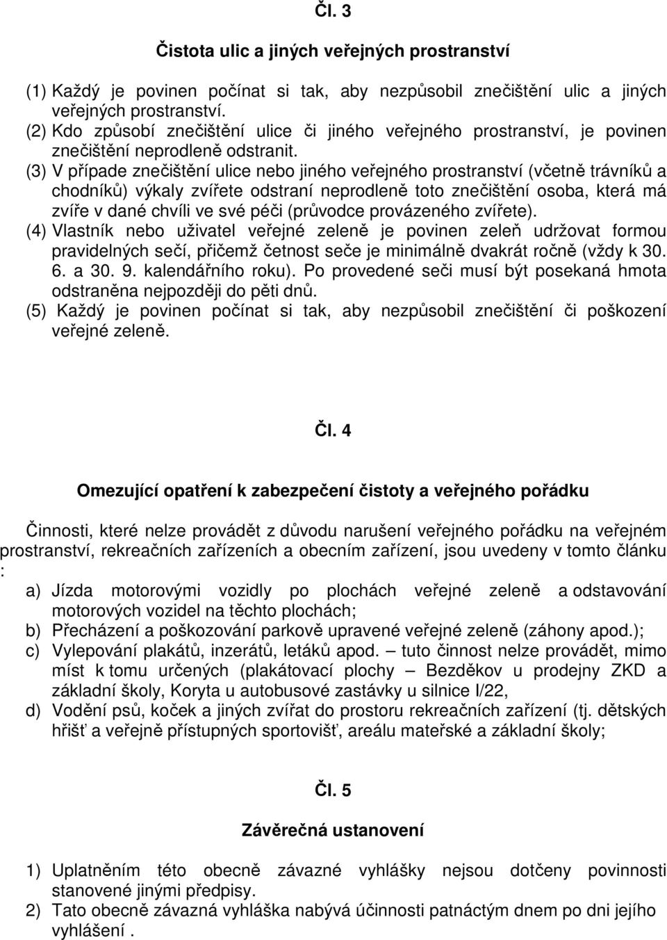 (3) V případe znečištění ulice nebo jiného veřejného prostranství (včetně trávníků a chodníků) výkaly zvířete odstraní neprodleně toto znečištění osoba, která má zvíře v dané chvíli ve své péči