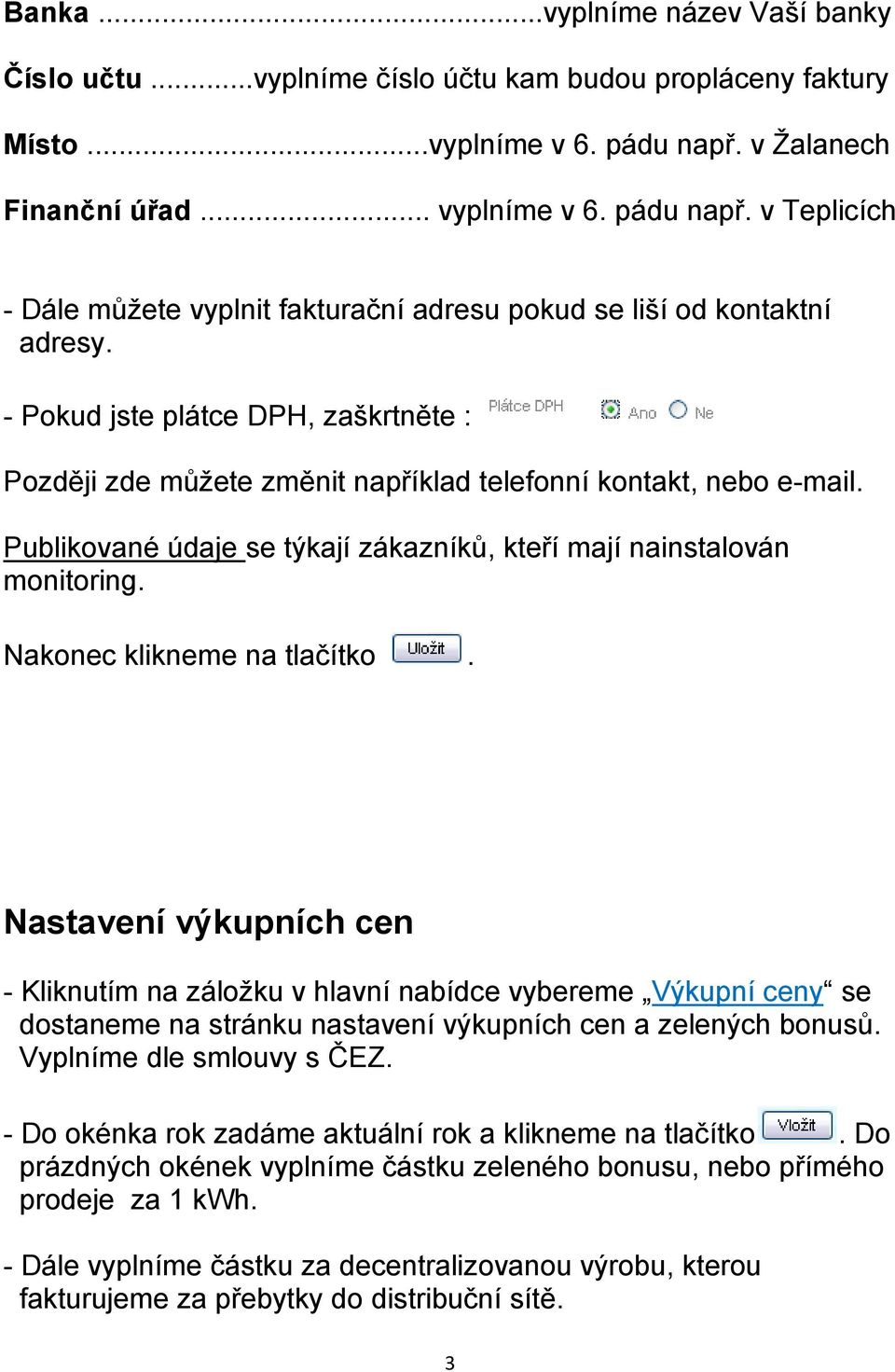 - Pokud jste plátce DPH, zaškrtněte : Později zde můžete změnit například telefonní kontakt, nebo e-mail. Publikované údaje se týkají zákazníků, kteří mají nainstalován monitoring.