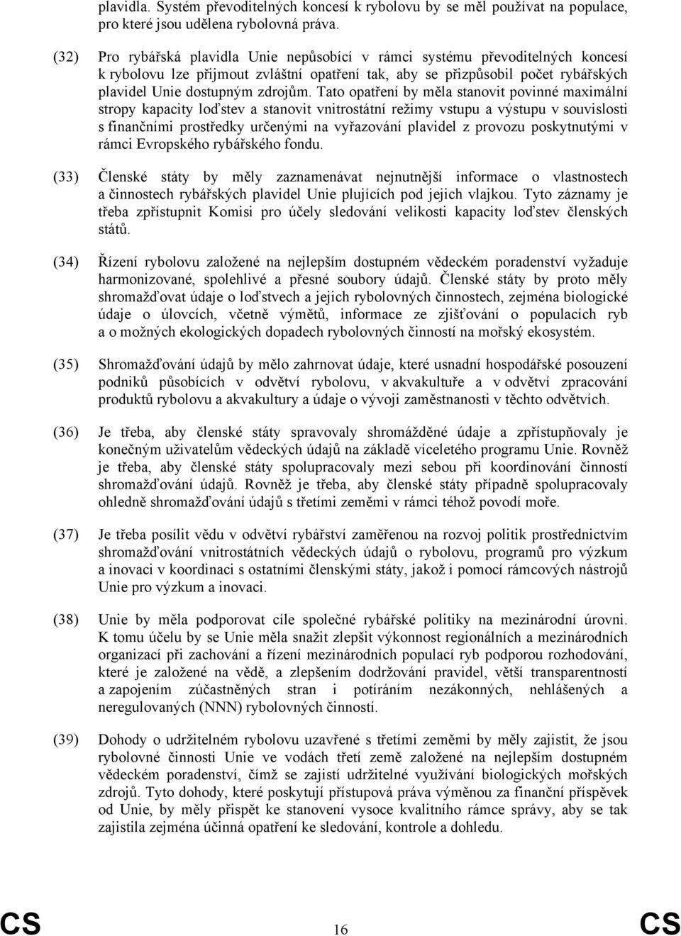 Tato opatření by měla stanovit povinné maximální stropy kapacity loďstev a stanovit vnitrostátní režimy vstupu a výstupu v souvislosti s finančními prostředky určenými na vyřazování plavidel z