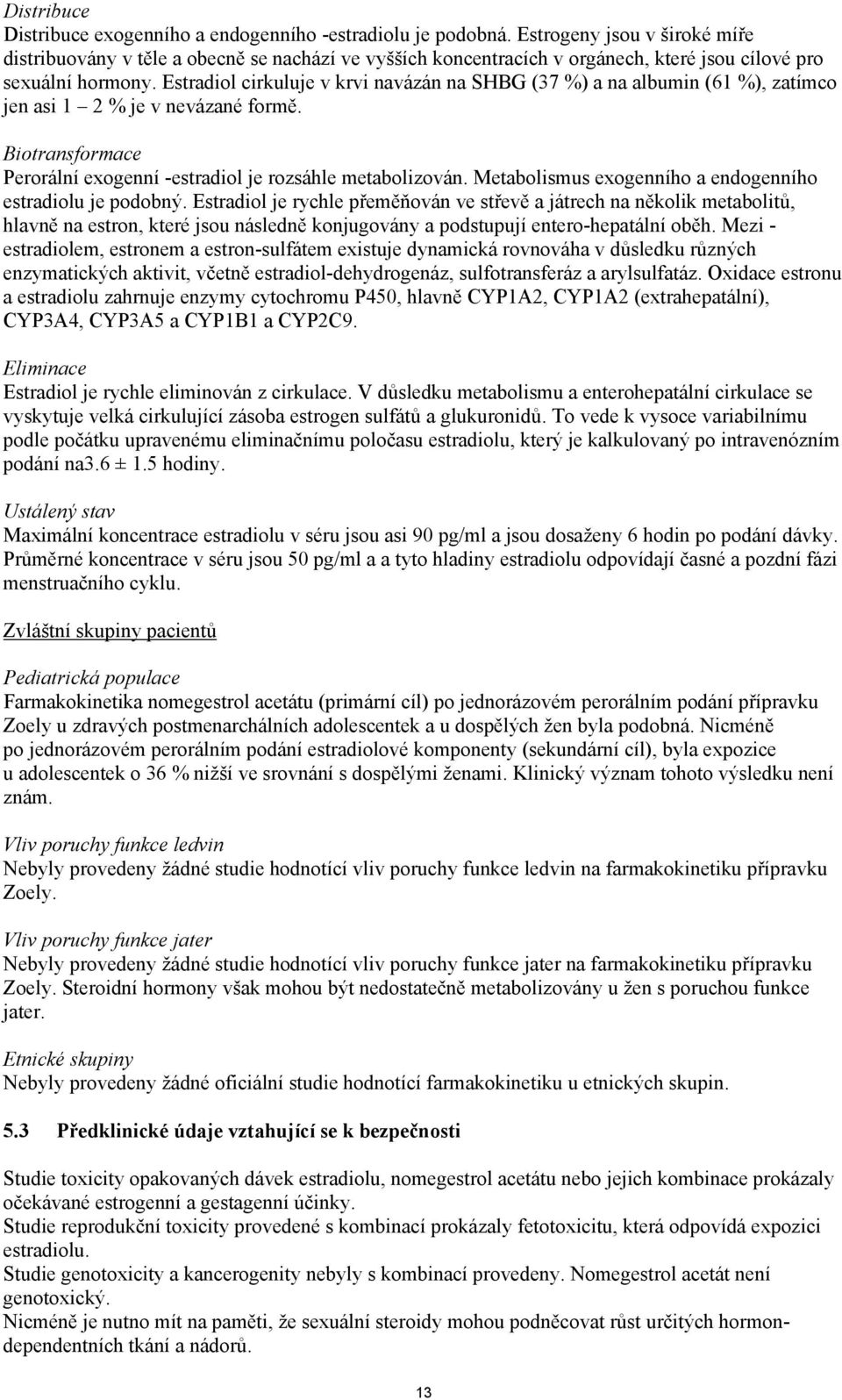 Estradiol cirkuluje v krvi navázán na SHBG (37 %) a na albumin (61 %), zatímco jen asi 1 2 % je v nevázané formě. Biotransformace Perorální exogenní -estradiol je rozsáhle metabolizován.