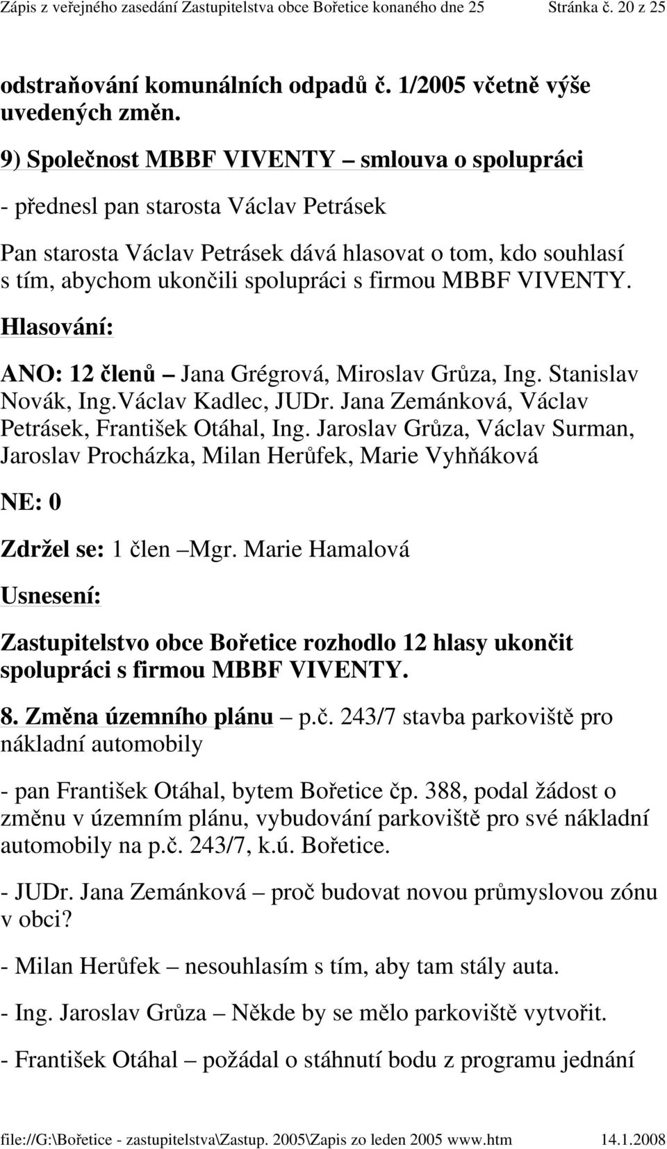 VIVENTY. Hlasování: ANO: 12 členů Jana Grégrová, Miroslav Grůza, Ing. Stanislav Novák, Ing.Václav Kadlec, JUDr. Jana Zemánková, Václav Petrásek, František Otáhal, Ing.