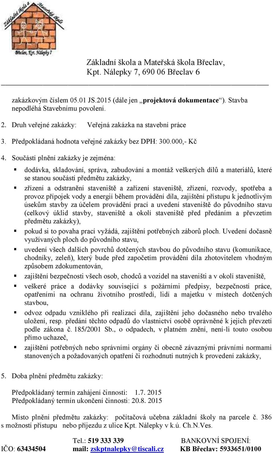 Součástí plnění zakázky je zejména: dodávka, skladování, správa, zabudování a montáž veškerých dílů a materiálů, které se stanou součástí předmětu zakázky, zřízení a odstranění staveniště a zařízení