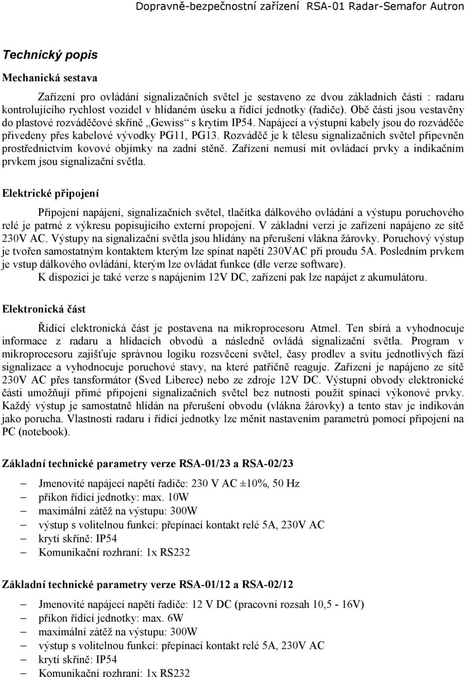 Napájecí a výstupní kabely jsou do rozváděče přivedeny přes kabelové vývodky PG11, PG13. Rozváděč je k tělesu signalizačních světel připevněn prostřednictvím kovové objímky na zadní stěně.