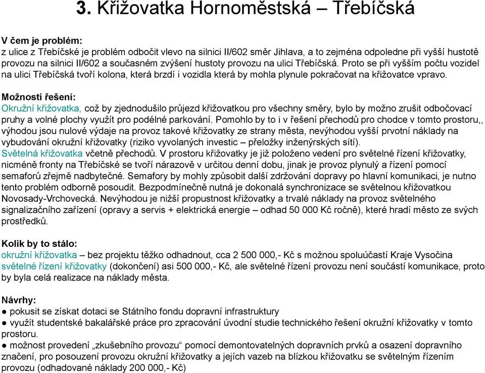 Možnosti řešení: Okružní křižovatka, což by zjednodušilo průjezd křižovatkou pro všechny směry, bylo by možno zrušit odbočovací pruhy a volné plochy využít pro podélné parkování.