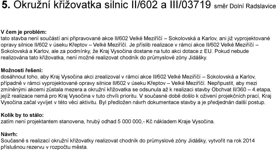 Je příslib realizace v rámci akce II/602 Velké Meziříčí Sokolovská a Karlov, ale za podmínky, že Kraj Vysočina dostane na tuto akci dotace z EU.