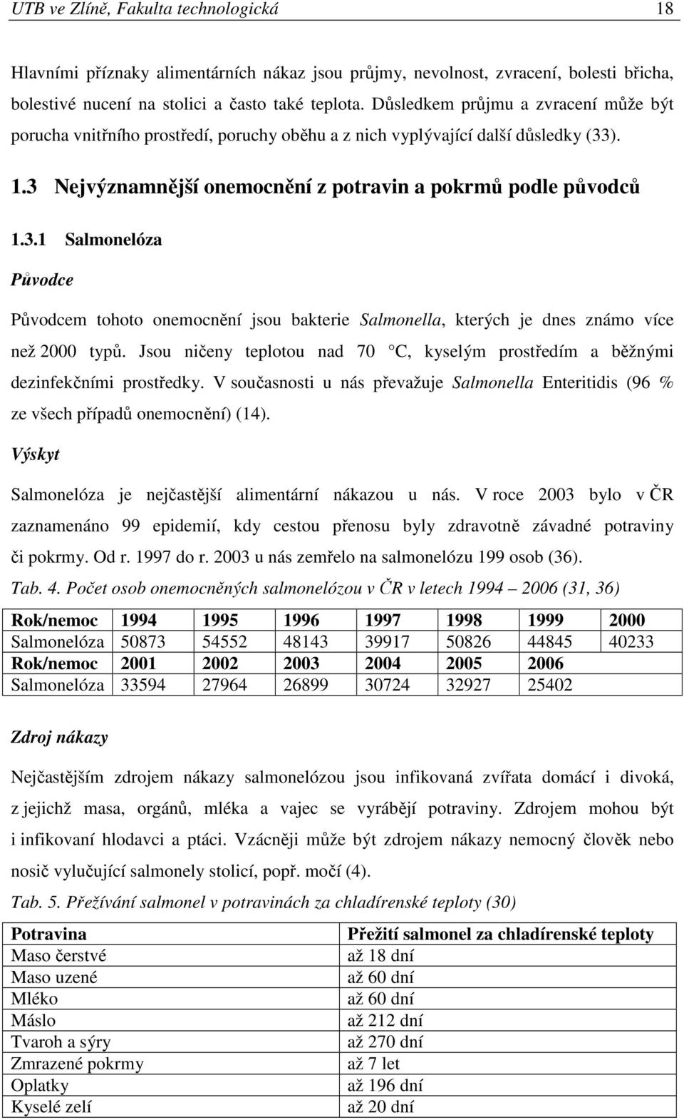 ). 1.3 Nejvýznamnější onemocnění z potravin a pokrmů podle původců 1.3.1 Salmonelóza Původce Původcem tohoto onemocnění jsou bakterie Salmonella, kterých je dnes známo více než 2000 typů.