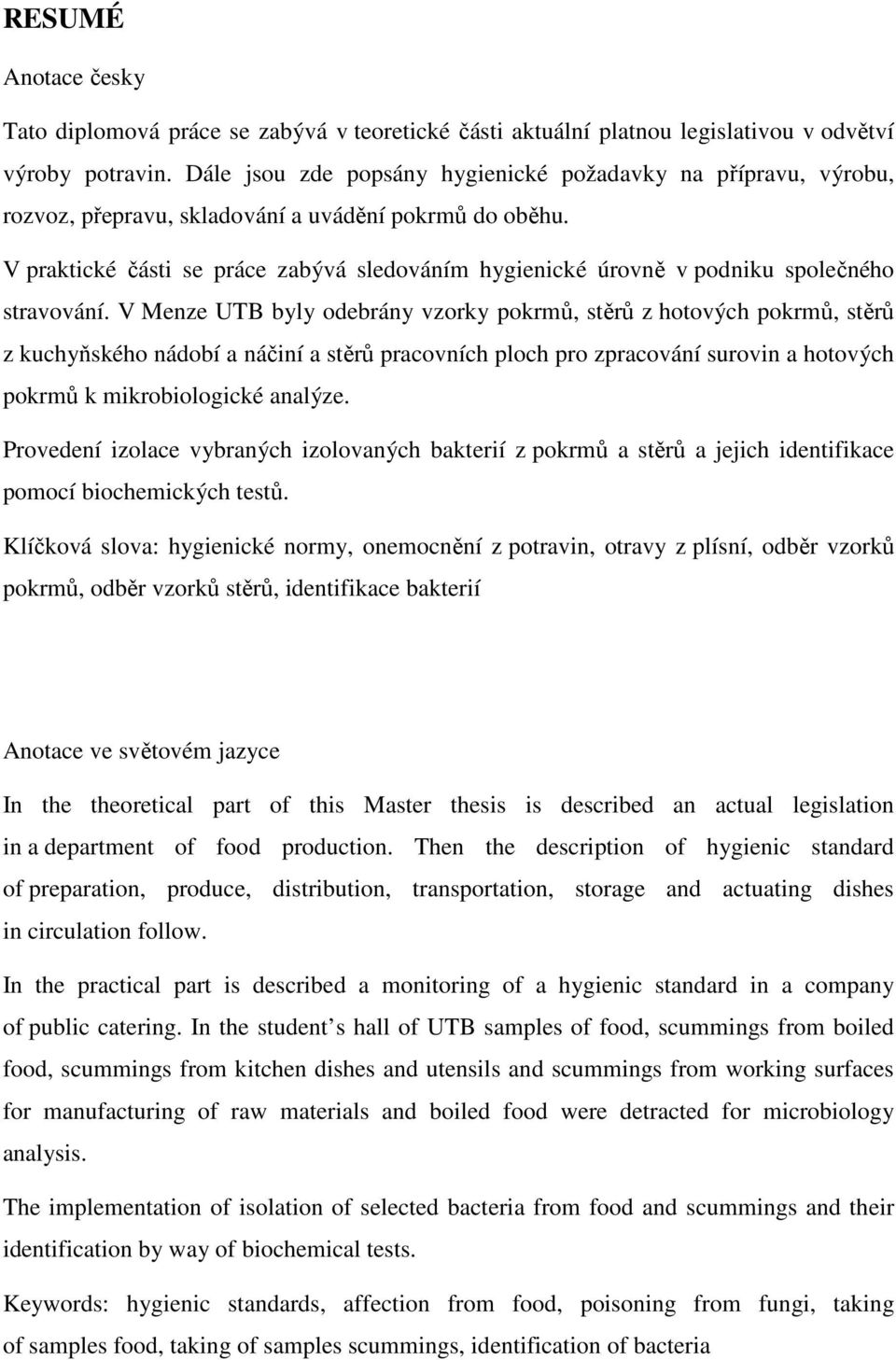 V praktické části se práce zabývá sledováním hygienické úrovně v podniku společného stravování.