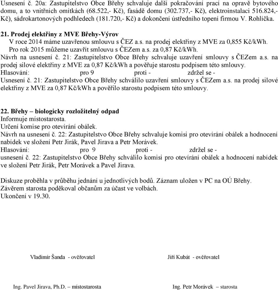 Pro rok 2015 můžeme uzavřít smlouvu s ČEZem a.s. za 0,87 Kč/kWh. Návrh na usnesení č. 21: Zastupitelstvo Obce Břehy schvaluje uzavření smlouvy s ČEZem a.s. na prodej silové elektřiny z MVE za 0,87 Kč/kWh a pověřuje starostu podpisem této smlouvy.