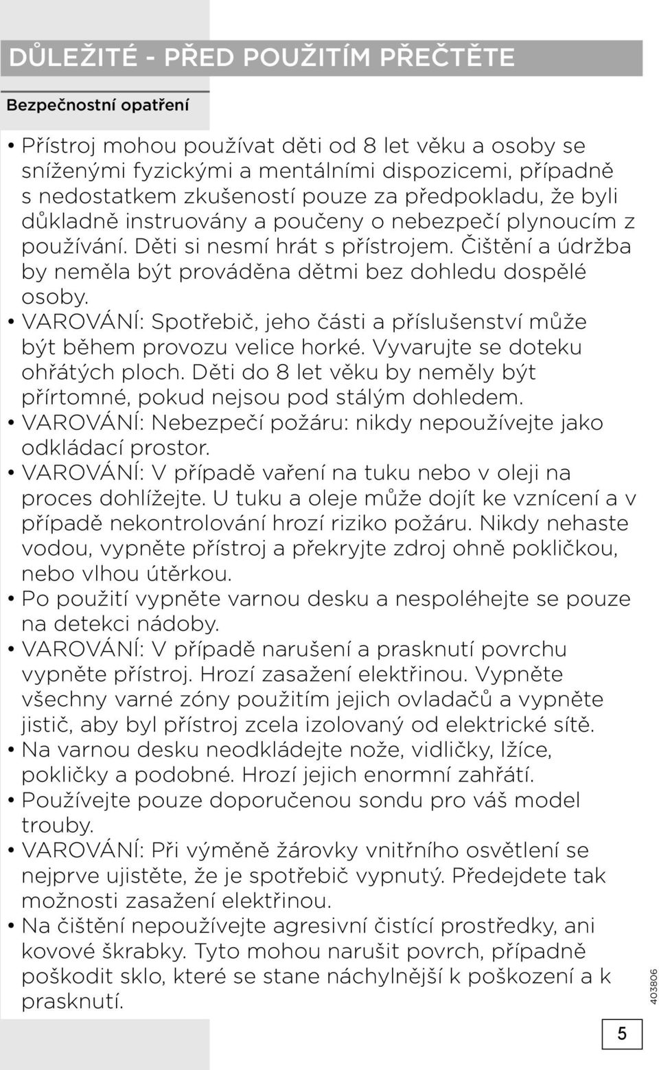 VAROVÁNÍ: Spotřebič, jeho části a příslušenství může být během provozu velice horké. Vyvarujte se doteku ohřátých ploch. Děti do 8 let věku by neměly být přírtomné, pokud nejsou pod stálým dohledem.