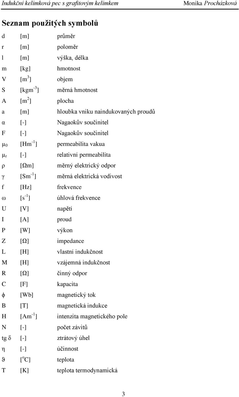 měrná eektriká voivost f [Hz] frekvene ω [s - ] úhová frekvene U [V] napětí [A] prou P [W] výkon Z [Ω] impeane L [H] vastní inukčnost M [H] vzájemná inukčnost [Ω] činný opor C [F]