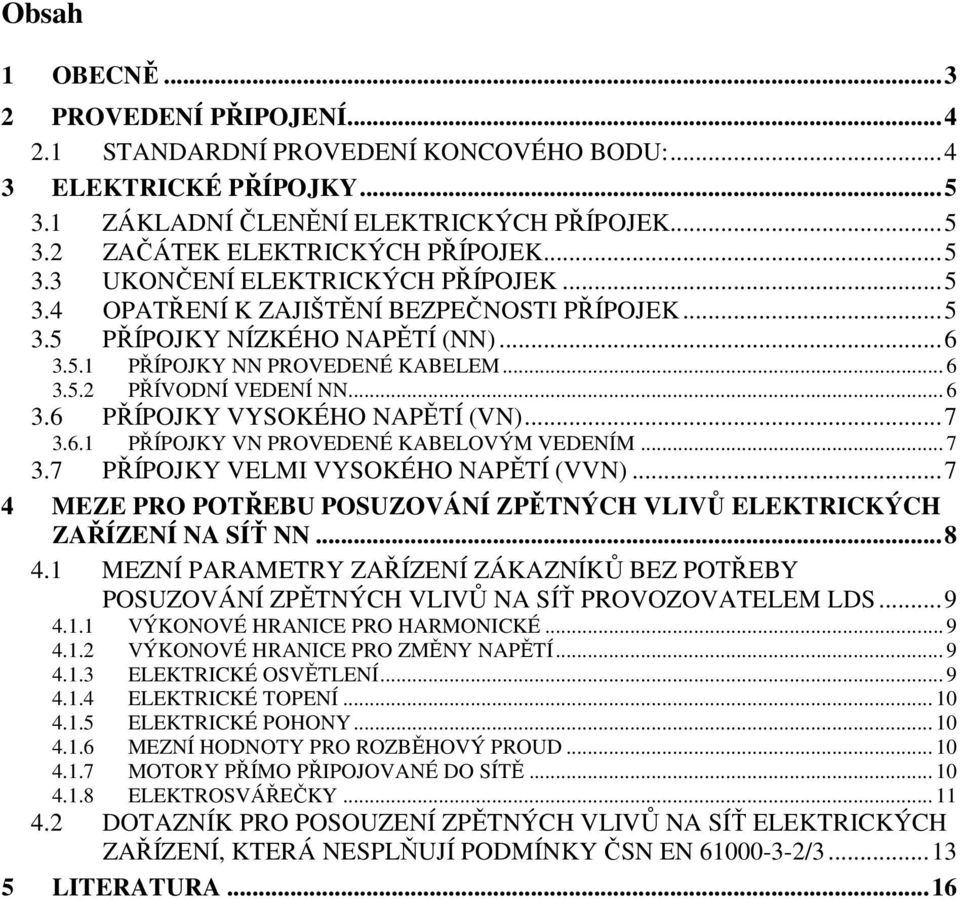 .. 6 3.6 PŘÍPOJKY VYSOKÉHO NAPĚTÍ (VN)...7 3.6.1 PŘÍPOJKY VN PROVEDENÉ KABELOVÝM VEDENÍM... 7 3.7 PŘÍPOJKY VELMI VYSOKÉHO NAPĚTÍ (VVN).