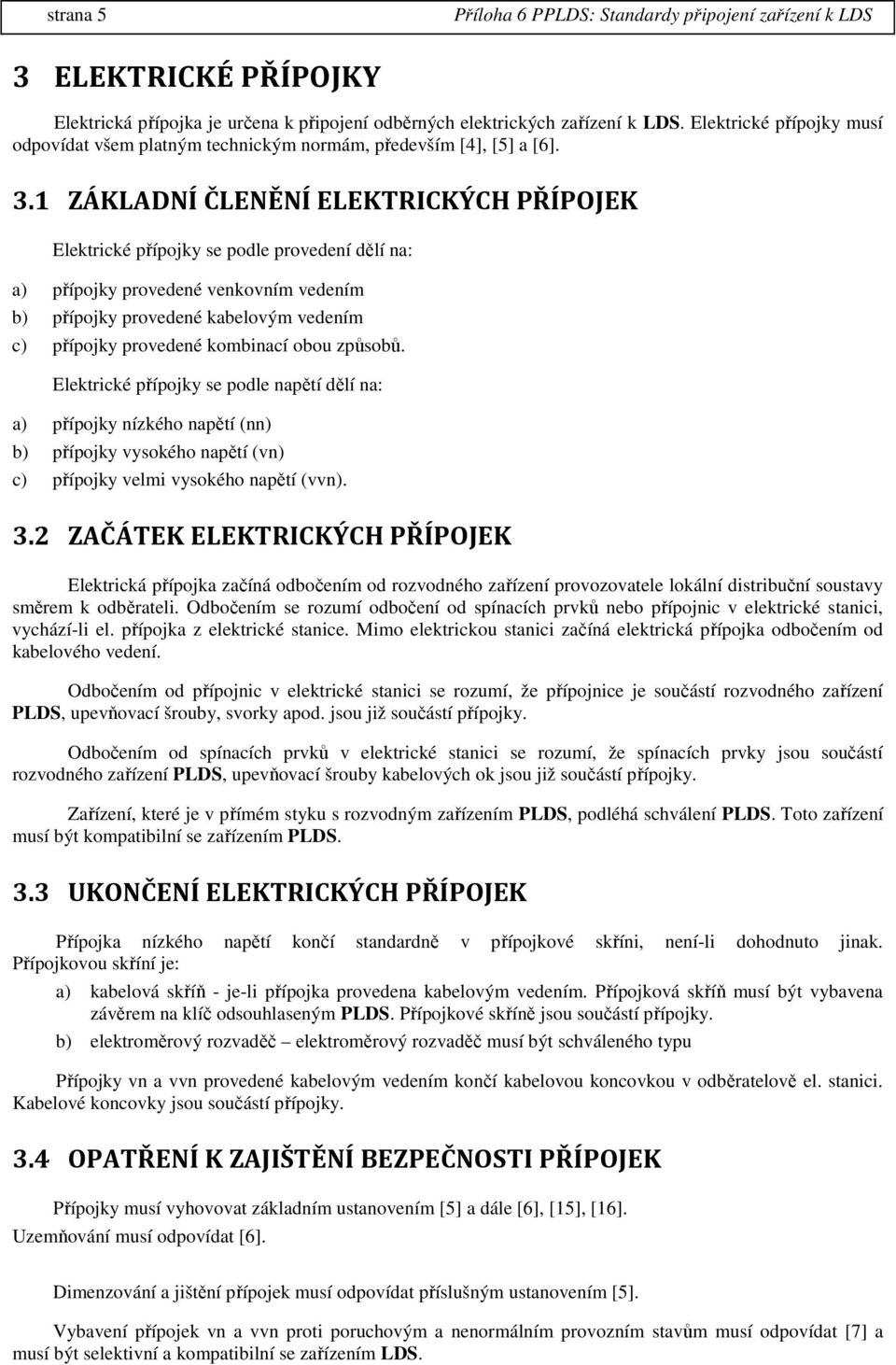 1 ZÁKLADNÍ ČLENĚNÍ ELEKTRICKÝCH PŘÍPOJEK Elektrické přípojky se podle provedení dělí na: a) přípojky provedené venkovním vedením b) přípojky provedené kabelovým vedením c) přípojky provedené