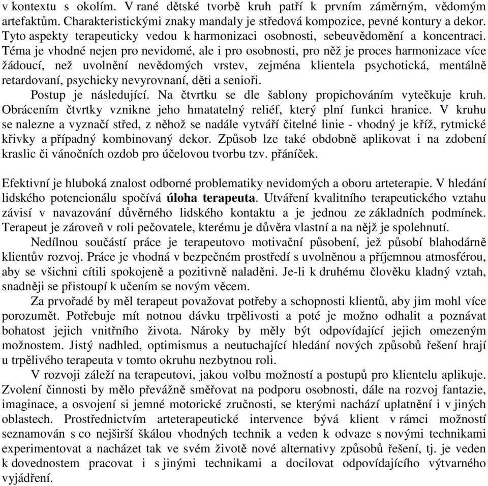 Téma je vhodné nejen pro nevidomé, ale i pro osobnosti, pro něž je proces harmonizace více žádoucí, než uvolnění nevědomých vrstev, zejména klientela psychotická, mentálně retardovaní, psychicky