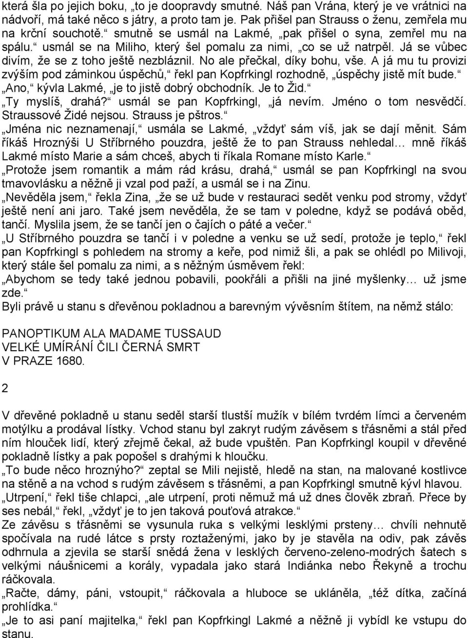 No ale přečkal, díky bohu, vše. A já mu tu provizi zvýším pod záminkou úspěchů, řekl pan Kopfrkingl rozhodně, úspěchy jistě mít bude. Ano, kývla Lakmé, je to jistě dobrý obchodník. Je to Žid.