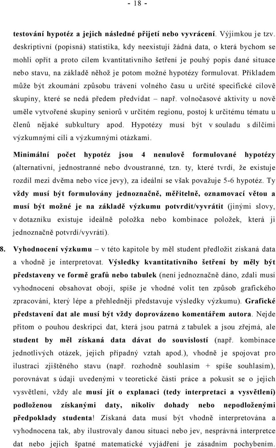 možné hypotézy formulovat. Příkladem může být zkoumání způsobu trávení volného času u určité specifické cílově skupiny, které se nedá předem předvídat např.