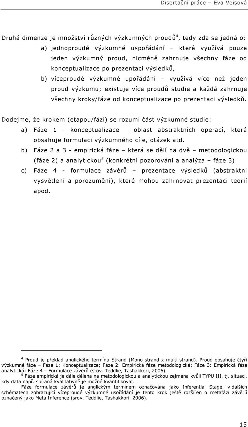 prezentaci výsledků. Dodejme, že krokem (etapou/fází) se rozumí část výzkumné studie: a) Fáze 1 - konceptualizace oblast abstraktních operací, která obsahuje formulaci výzkumného cíle, otázek atd.