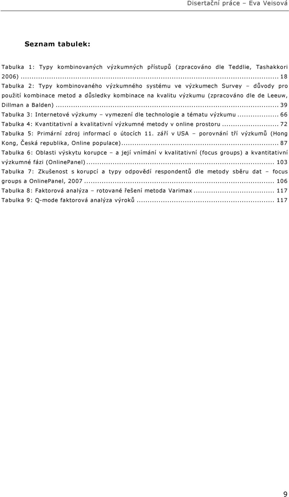 .. 39 Tabulka 3: Internetové výzkumy vymezení dle technologie a tématu výzkumu... 66 Tabulka 4: Kvantitativní a kvalitativní výzkumné metody v online prostoru.